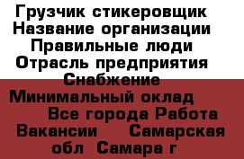 Грузчик-стикеровщик › Название организации ­ Правильные люди › Отрасль предприятия ­ Снабжение › Минимальный оклад ­ 24 000 - Все города Работа » Вакансии   . Самарская обл.,Самара г.